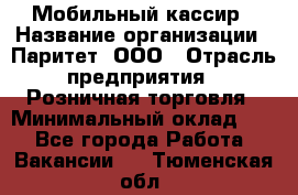 Мобильный кассир › Название организации ­ Паритет, ООО › Отрасль предприятия ­ Розничная торговля › Минимальный оклад ­ 1 - Все города Работа » Вакансии   . Тюменская обл.